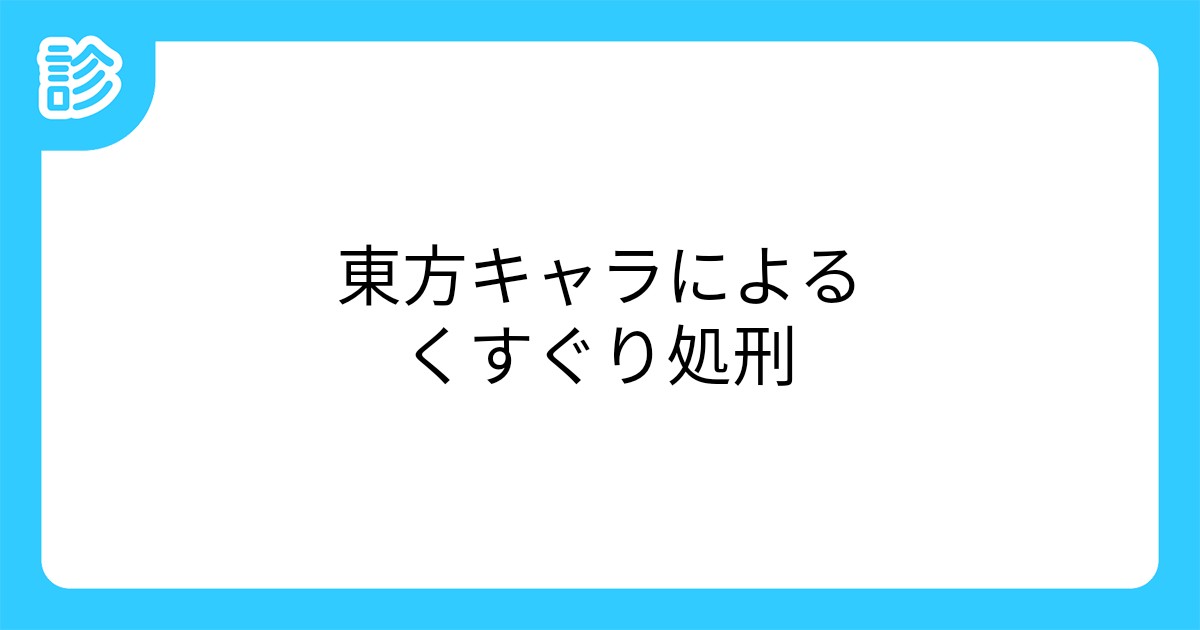 東方キャラによるくすぐり処刑 東方キャラによるくすぐり処刑