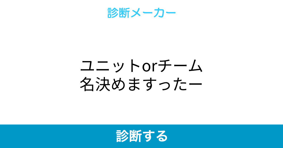 ユニットorチーム名決めますったー ユニットorチーム名決めますったー