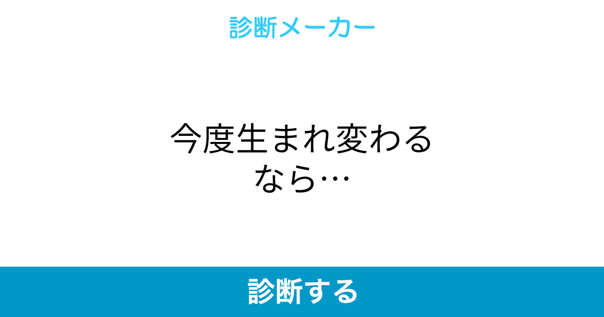 今度生まれ変わるなら 今度生まれ変わるなら