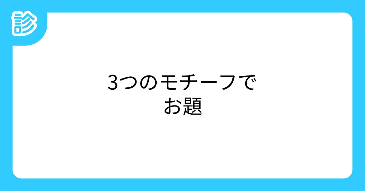 3つのモチーフでお題 3つのモチーフでお題