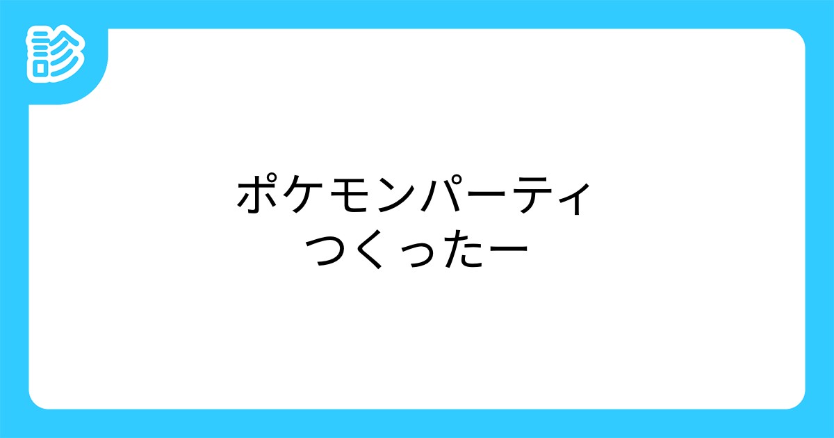 ポケモンパーティつくったー ポケモンパーティつくったー