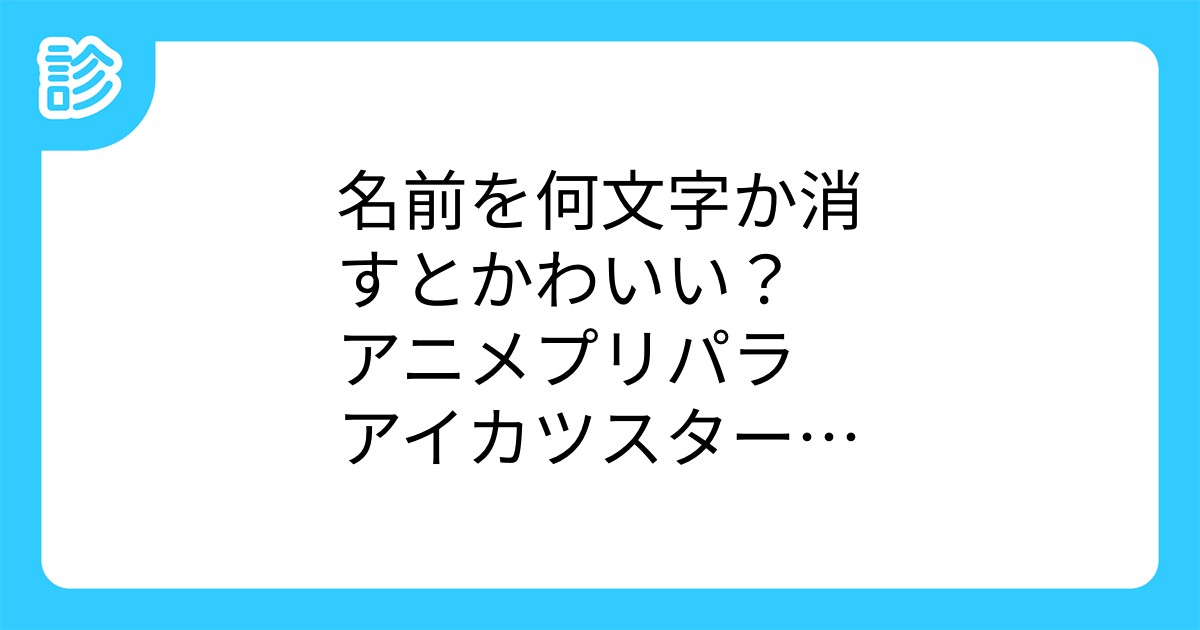 名前を何文字か消すとかわいい アニメプリパラ アイカツスターズ編 名前を何文字か消すとかわいい アニメプリパラ アイカツスターズ編
