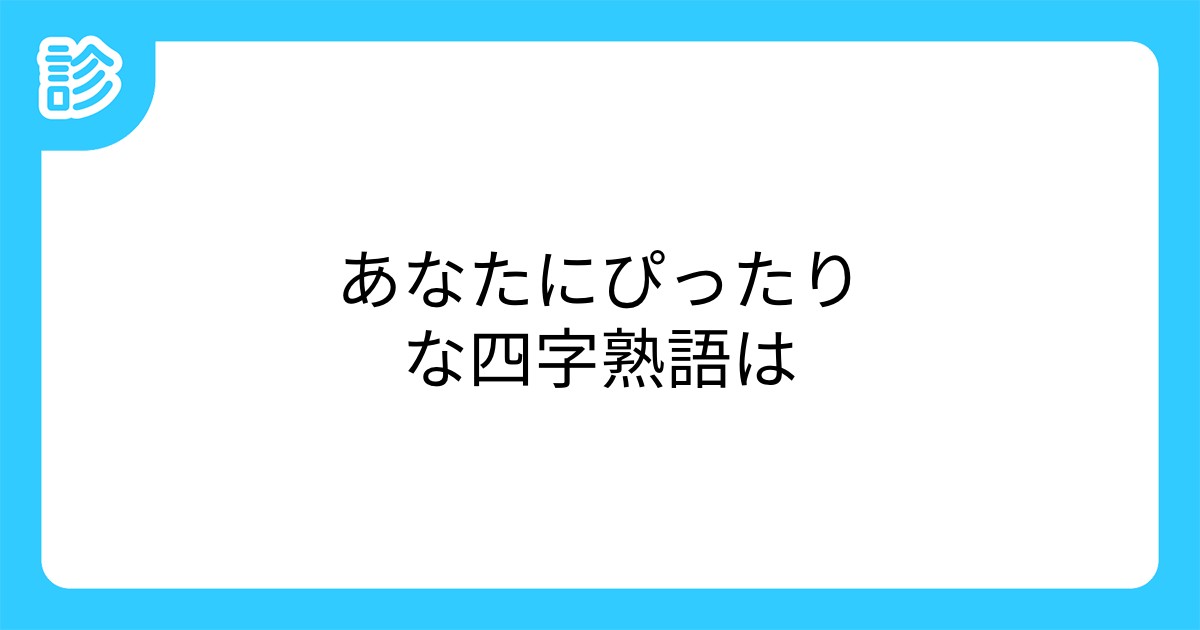 あなたにぴったりな四字熟語は