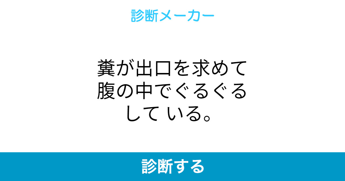 糞が出口を求めて腹の中でぐるぐるして いる