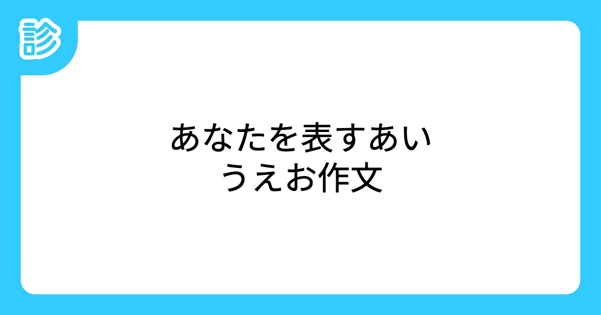 あなたを表すあいうえお作文 あなたを表すあいうえお作文