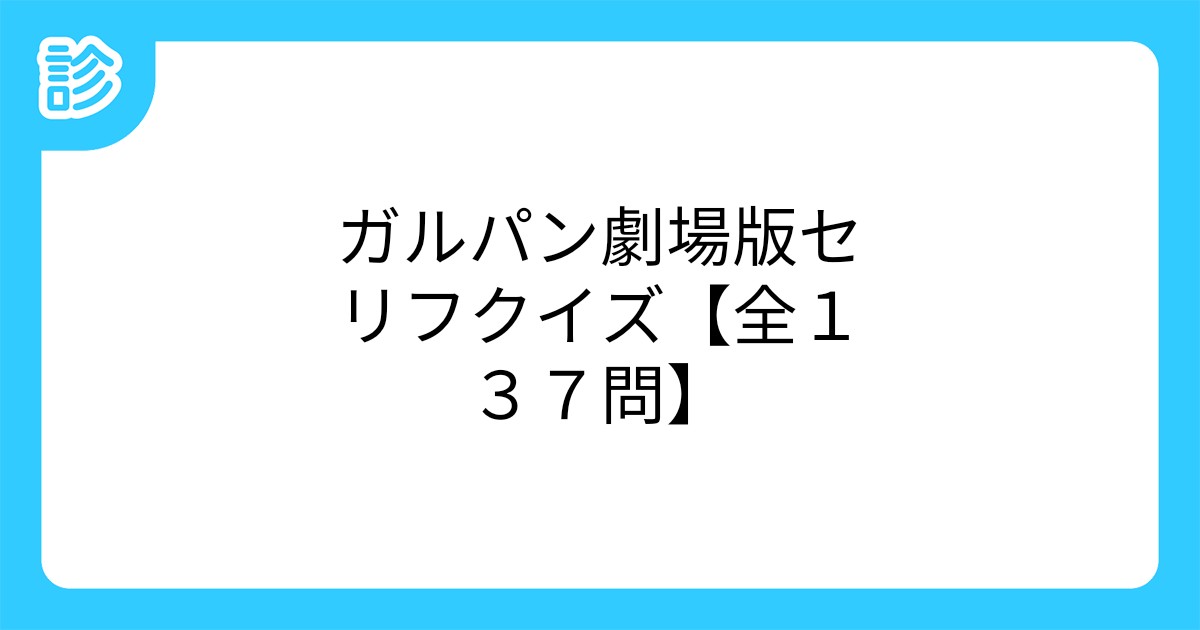 ガルパン劇場版セリフクイズ 全137問 ガルパン劇場版セリフクイズ 全137問