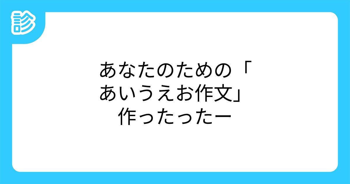 あなたのための あいうえお作文 作ったったー あなたのための あいうえお作文 作ったったー