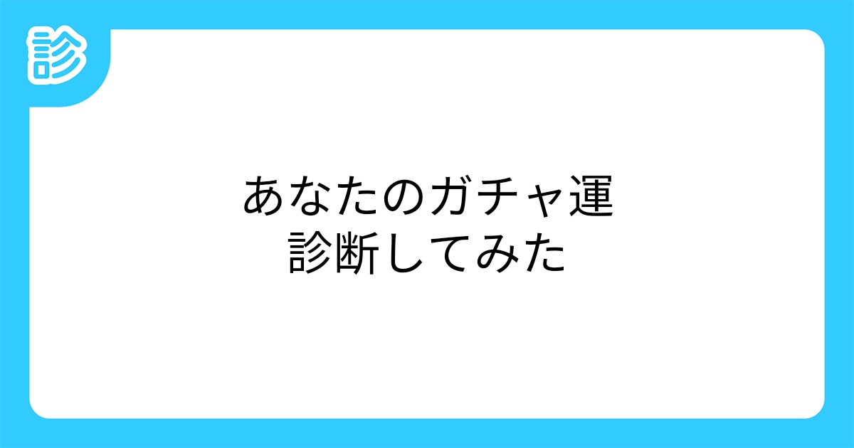 あなたのガチャ運診断してみた あなたのガチャ運診断してみた