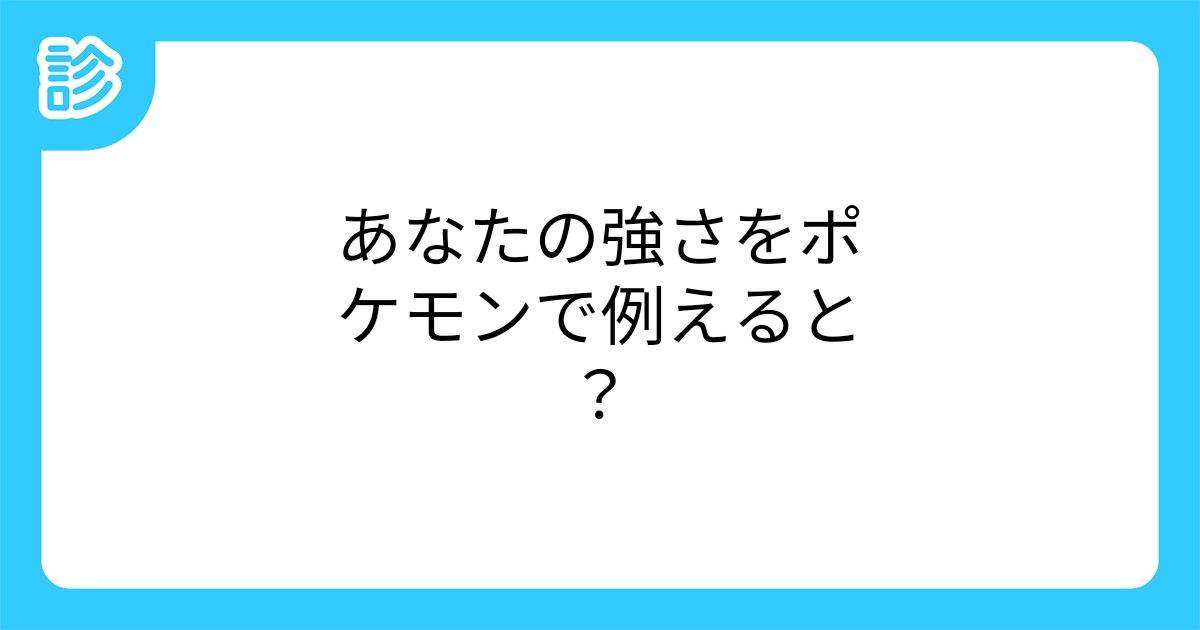あなたの強さをポケモンで例えると