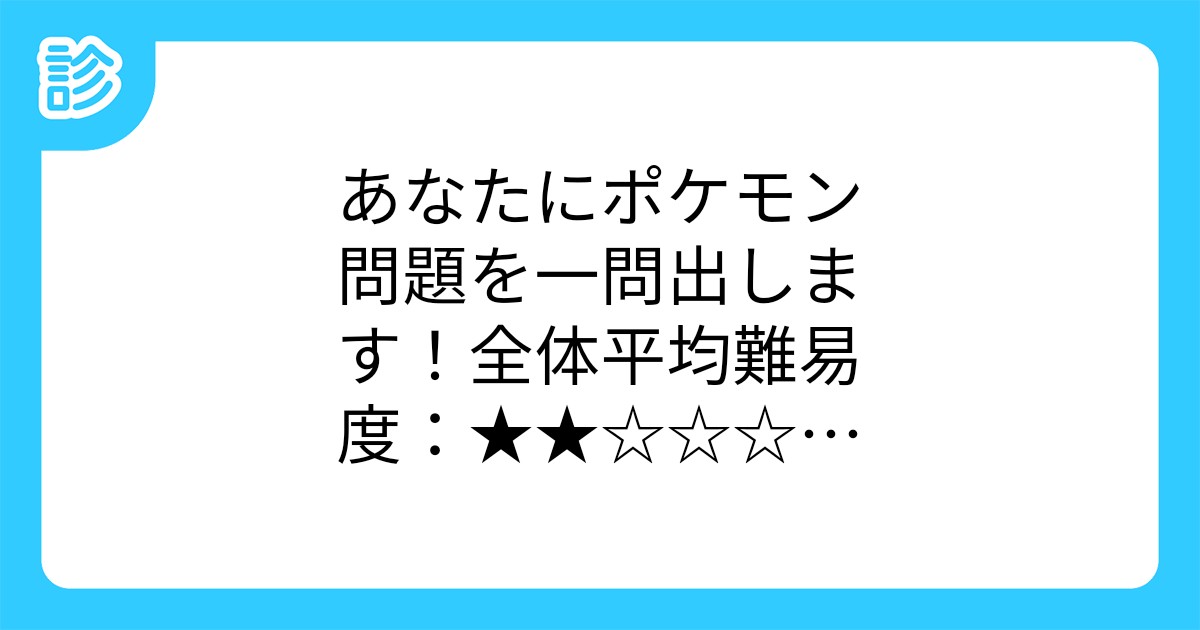 あなたにポケモン問題を一問出します 全体平均難易度 調なべるの禁止 あなたにポケモン問題を一問出します 全体平均難易度 調なべるの禁止