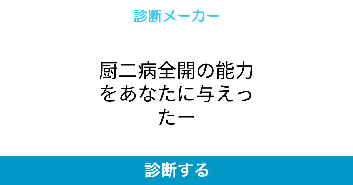 厨二病全開の能力をあなたに与えったー 厨二病全開の能力をあなたに与えったー