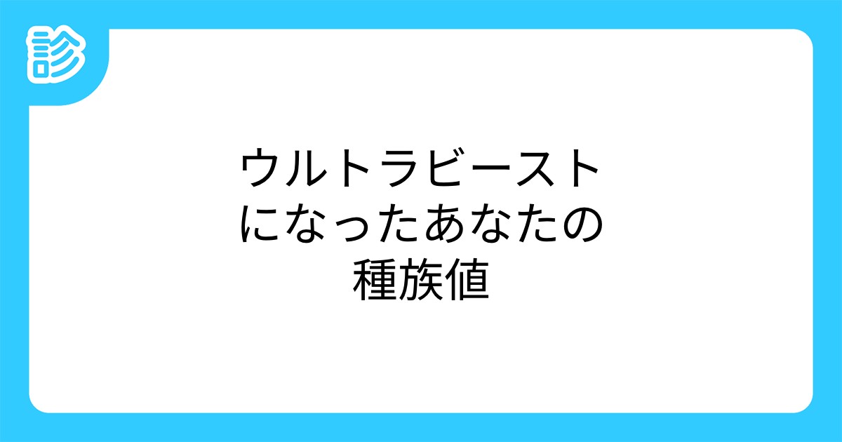 ウルトラビーストになったあなたの種族値