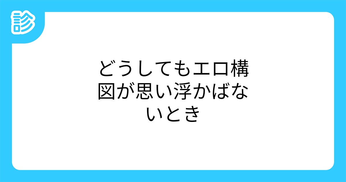 どうしてもエロ構図が思い浮かばないとき どうしてもエロ構図が思い浮かばないとき