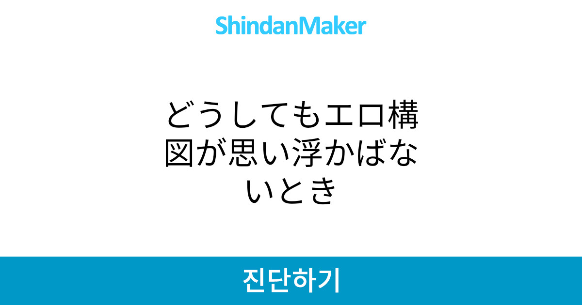 どうしてもエロ構図が思い浮かばないとき どうしてもエロ構図が思い浮かばないとき