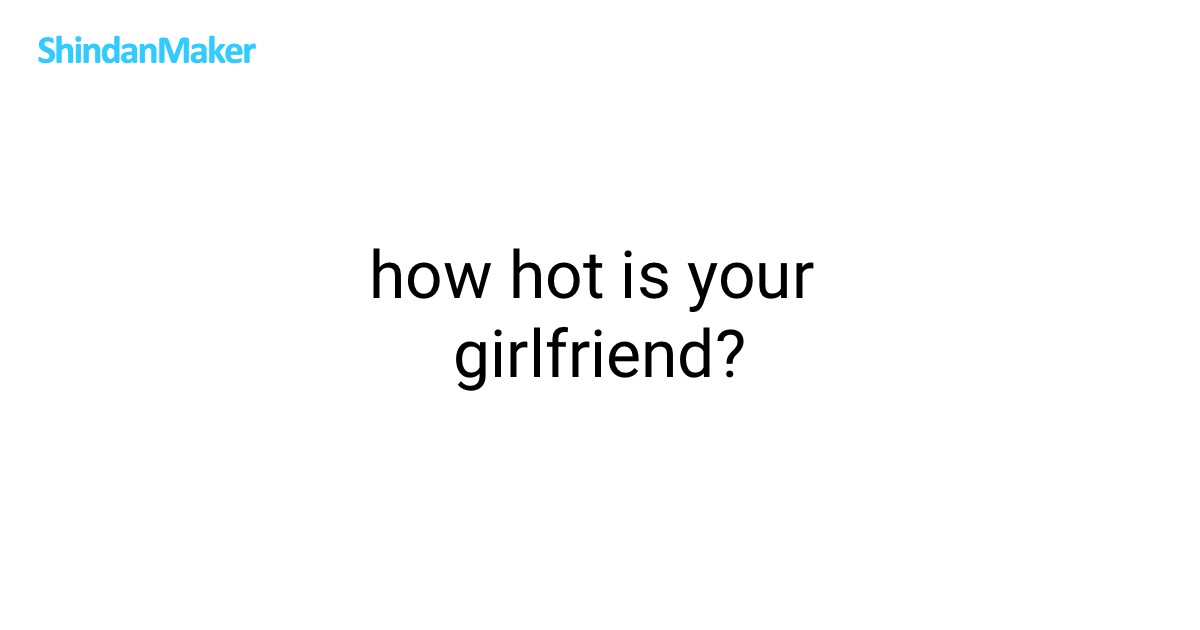how hot is your girlfriend?