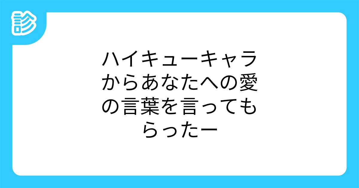 ハイキューキャラからあなたへの愛の言葉を言ってもらったー ハイキューキャラからあなたへの愛の言葉を言ってもらったー