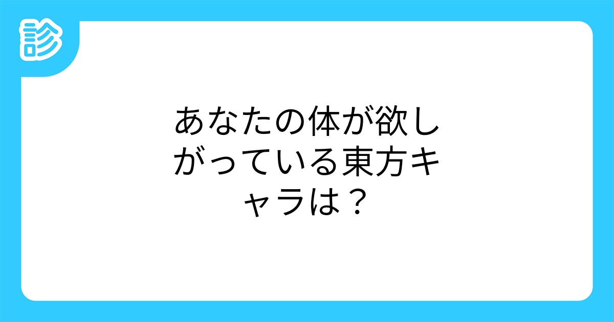 あなたの体が欲しがっている東方キャラは あなたの体が欲しがっている東方キャラは