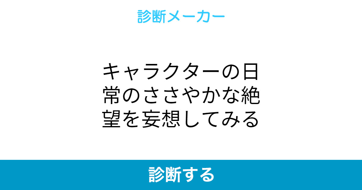 キャラクターの日常のささやかな絶望を妄想してみる