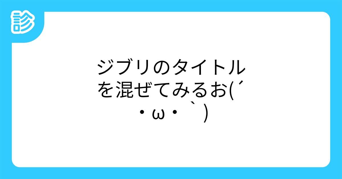 ジブリのタイトルを混ぜてみるお W ジブリのタイトルを混ぜてみるお W