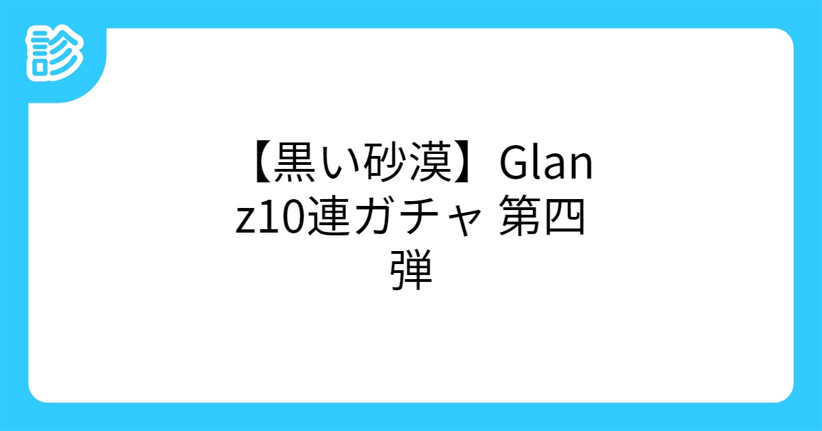 黒い砂漠 Glanz10連ガチャ 第四弾 黒い砂漠 Glanz10連ガチャ 第四弾