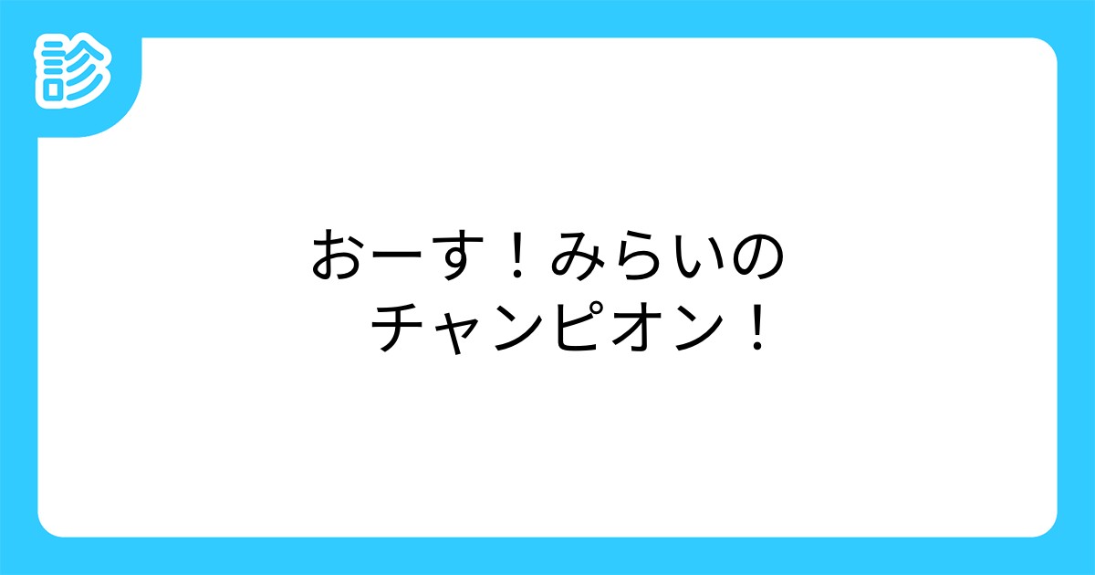 おーす みらいの チャンピオン おーす みらいの チャンピオン