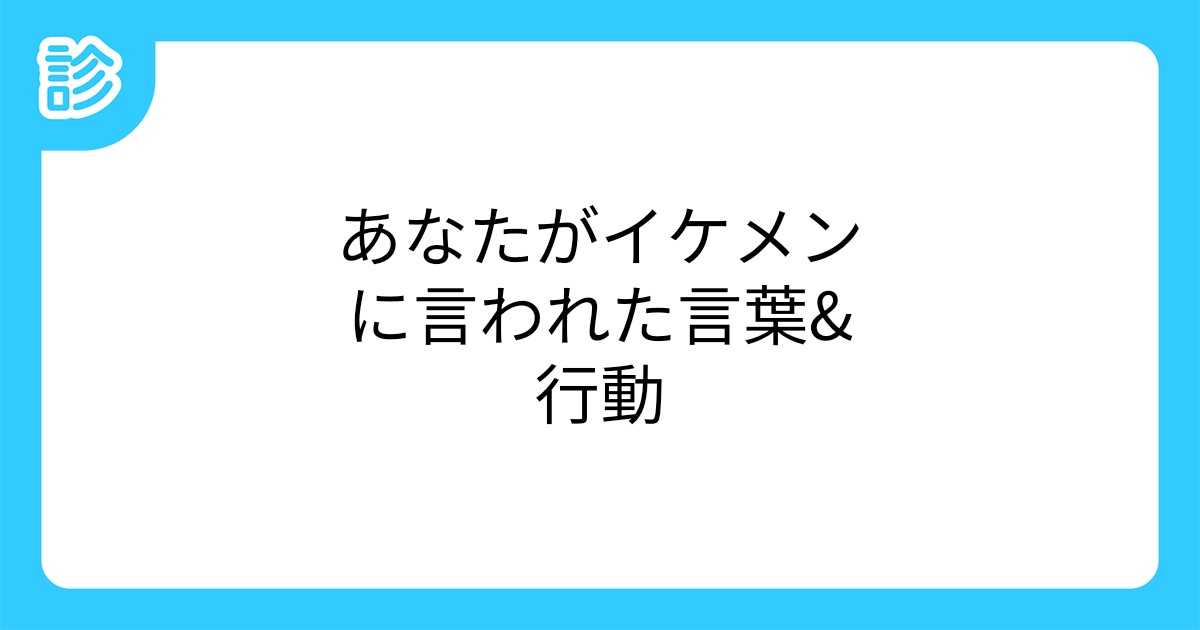 あなたがイケメンに言われた言葉 行動