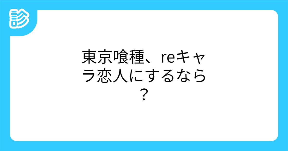 東京喰種 Reキャラ恋人にするなら