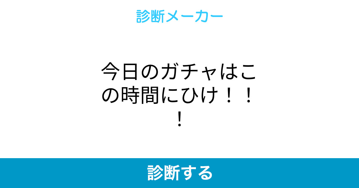 今日のガチャはこの時間にひけ 今日のガチャはこの時間にひけ