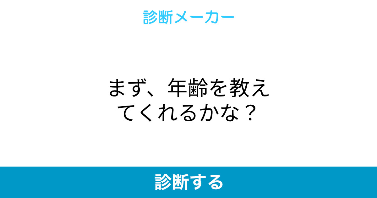 まず 年齢を教えてくれるかな