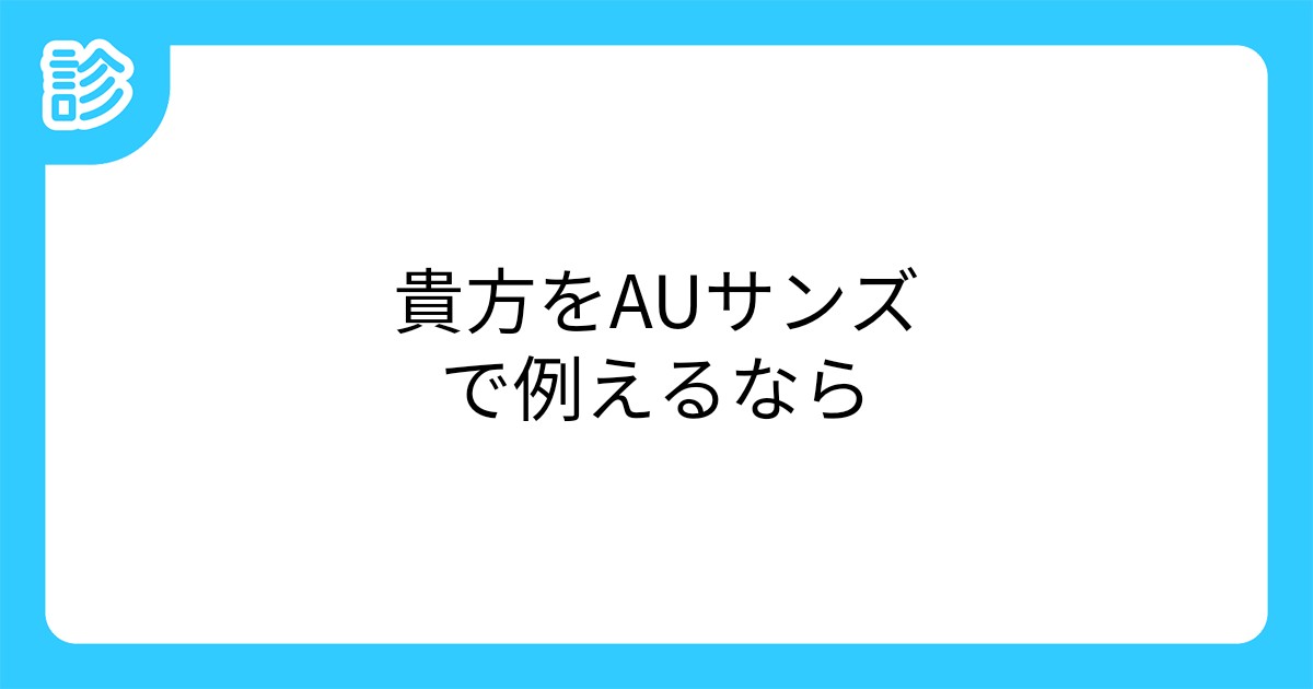 貴方をauサンズで例えるなら