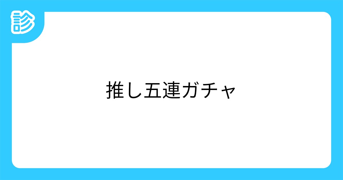 推し五連ガチャ 推し五連ガチャ