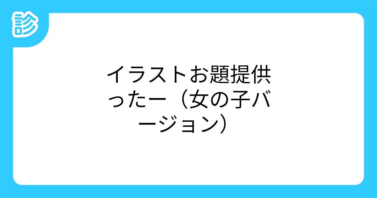 イラストお題提供ったー 女の子バージョン イラストお題提供ったー 女の子バージョン