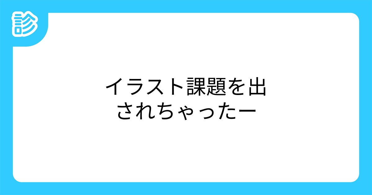 イラスト課題を出されちゃったー イラスト課題を出されちゃったー