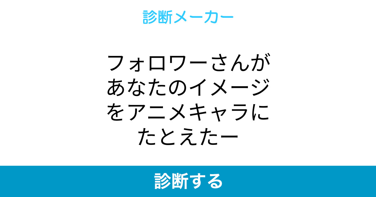 フォロワーさんがあなたのイメージをアニメキャラにたとえたー フォロワーさんがあなたのイメージをアニメキャラにたとえたー