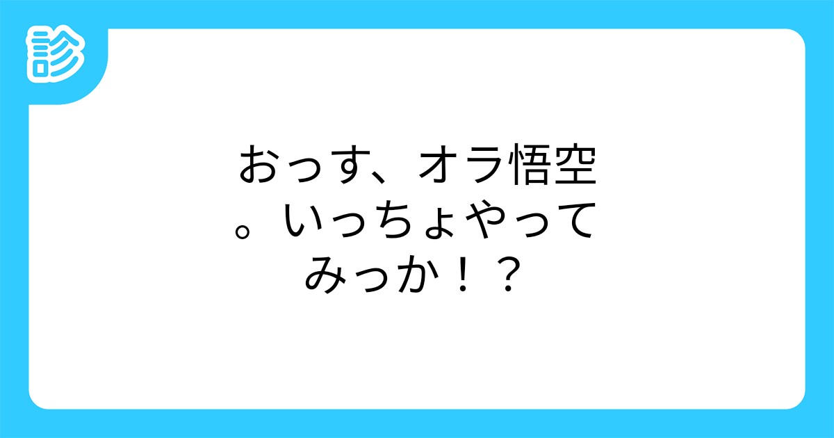 おっす オラ悟空 いっちょやってみっか おっす オラ悟空 いっちょやってみっか