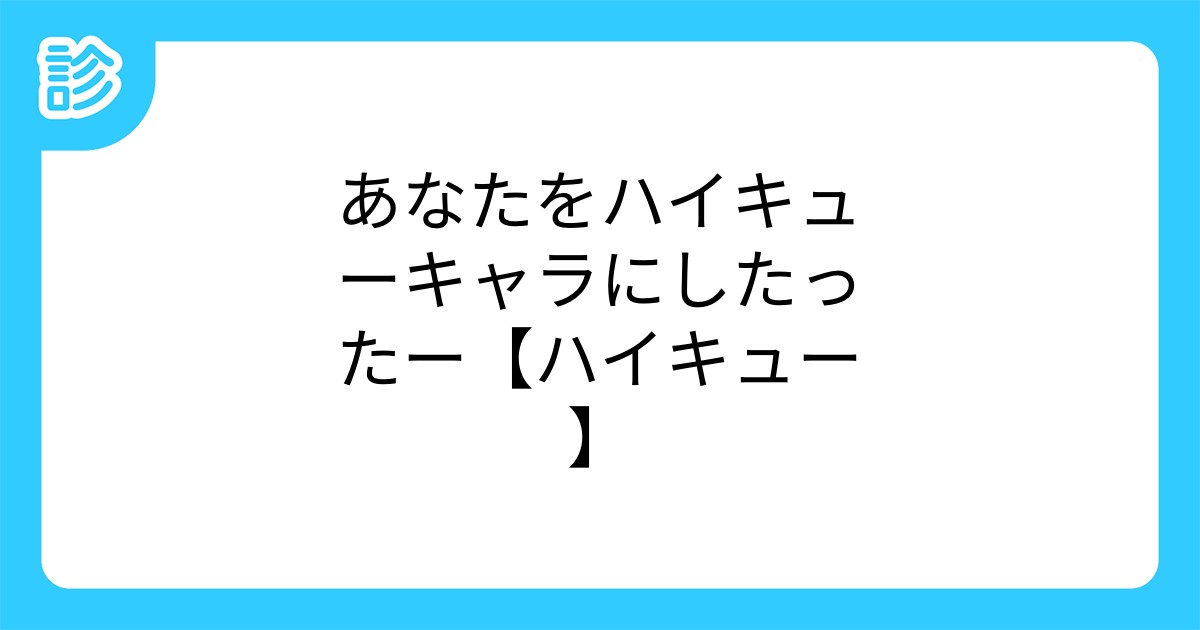 あなたをハイキューキャラにしたったー ハイキュー あなたをハイキューキャラにしたったー ハイキュー