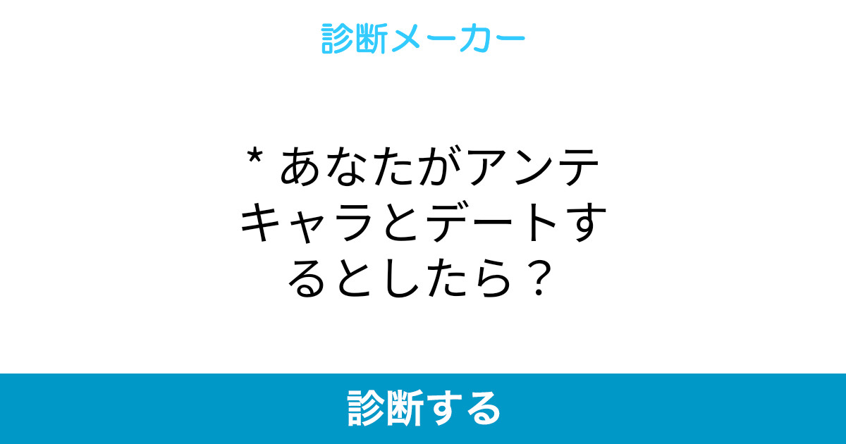 あなたがアンテキャラとデートするとしたら あなたがアンテキャラとデートするとしたら