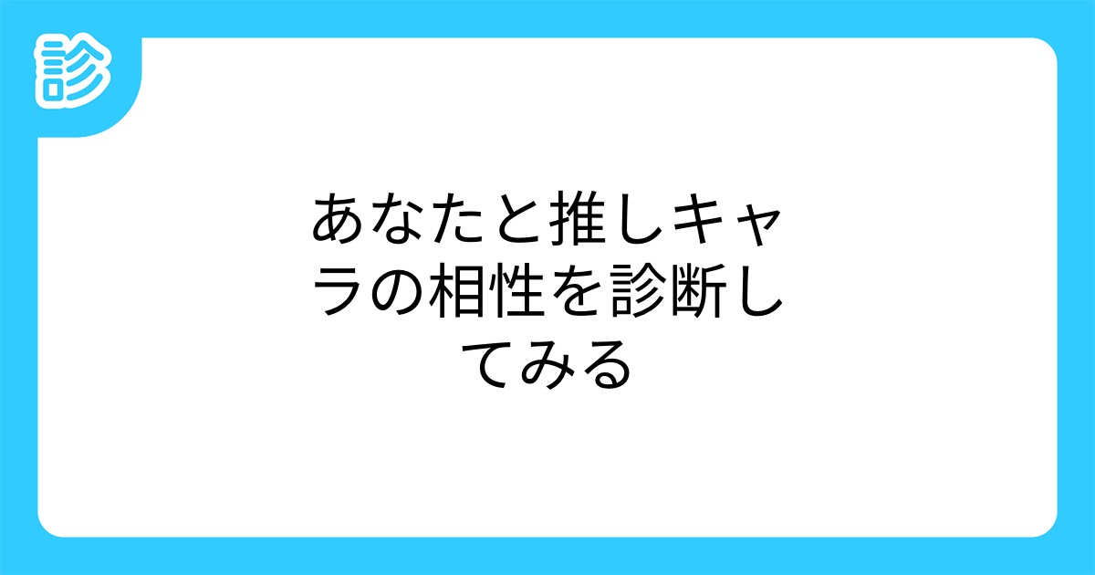 あなたと推しキャラの相性を診断してみる あなたと推しキャラの相性を診断してみる