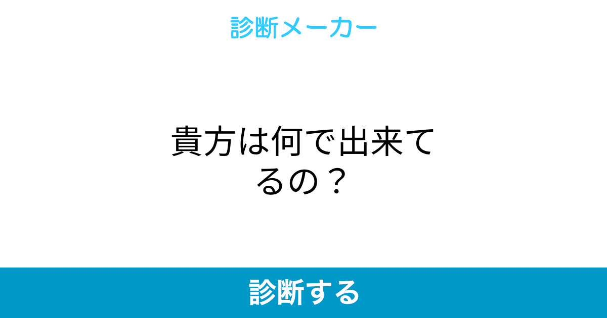 貴方は何で出来てるの 貴方は何で出来てるの