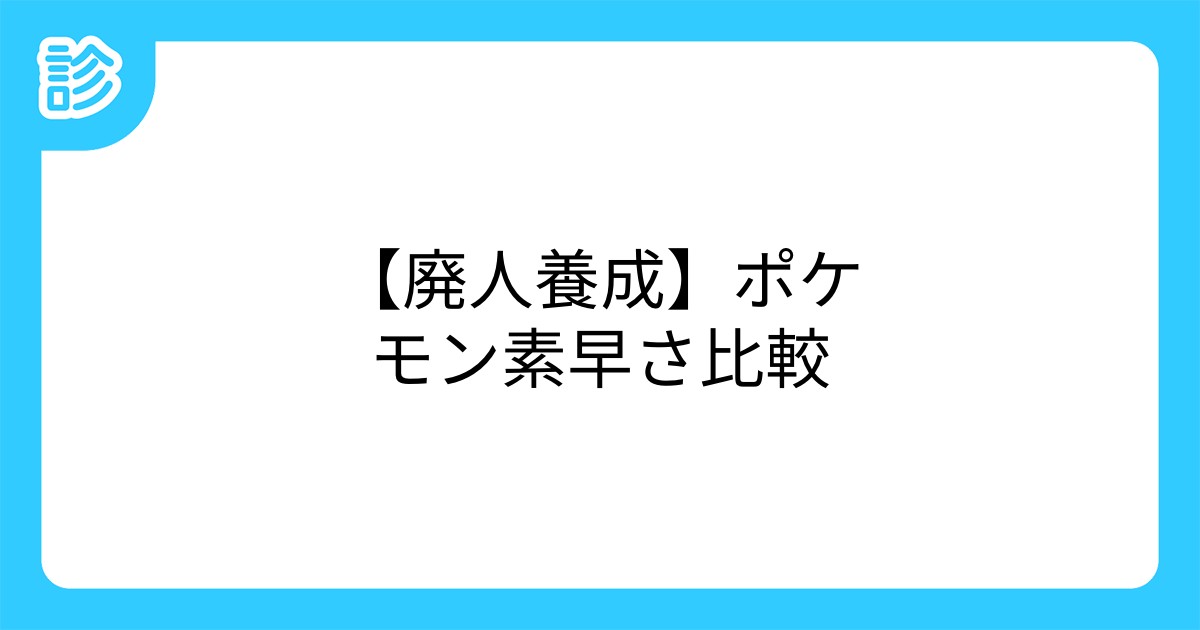 廃人養成 ポケモン素早さ比較 廃人養成 ポケモン素早さ比較