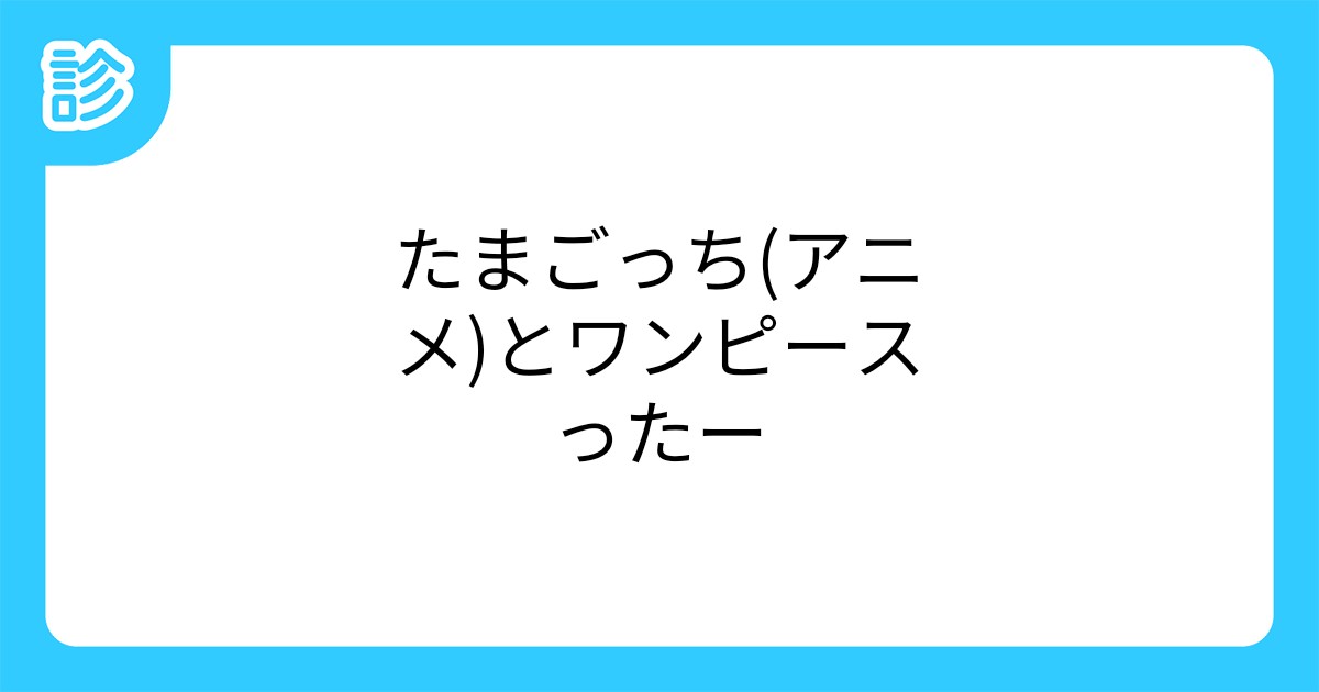 たまごっち アニメ とワンピースったー たまごっち アニメ とワンピースったー