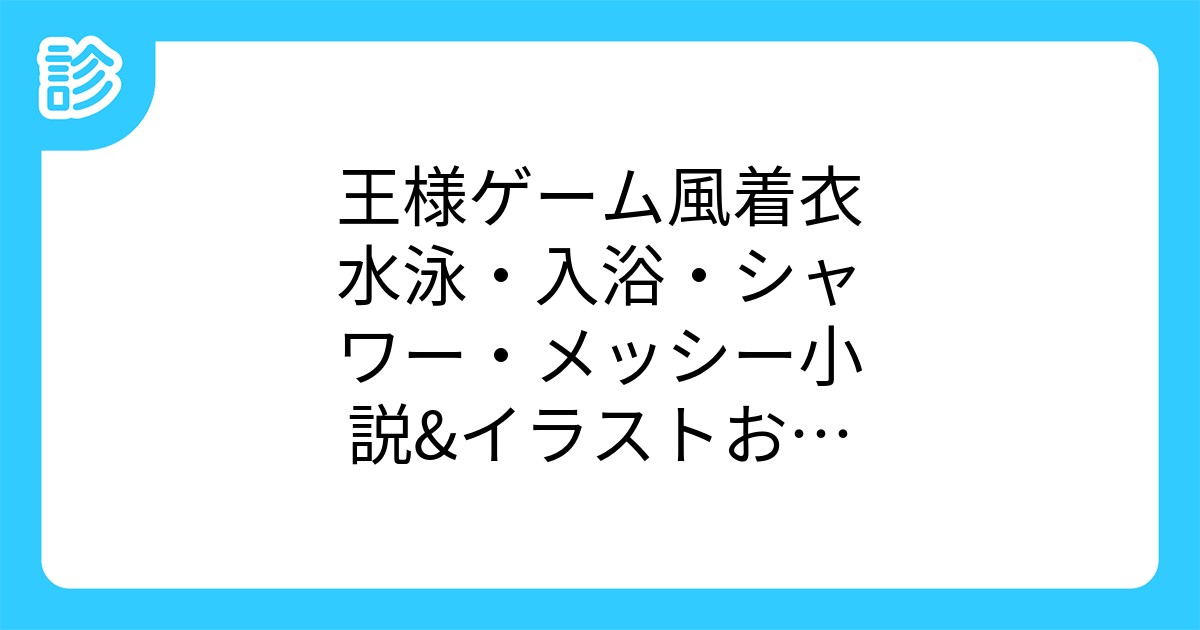 王様ゲーム風着衣水泳 入浴 シャワー メッシー小説 イラストお題メーカー