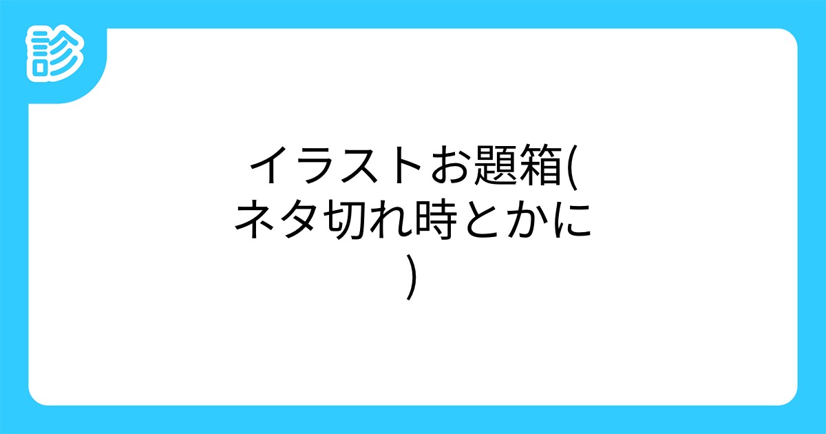 イラストお題箱 ネタ切れ時とかに イラストお題箱 ネタ切れ時とかに