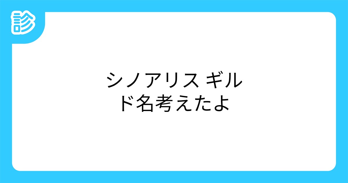 シノアリス ギルド名考えたよ