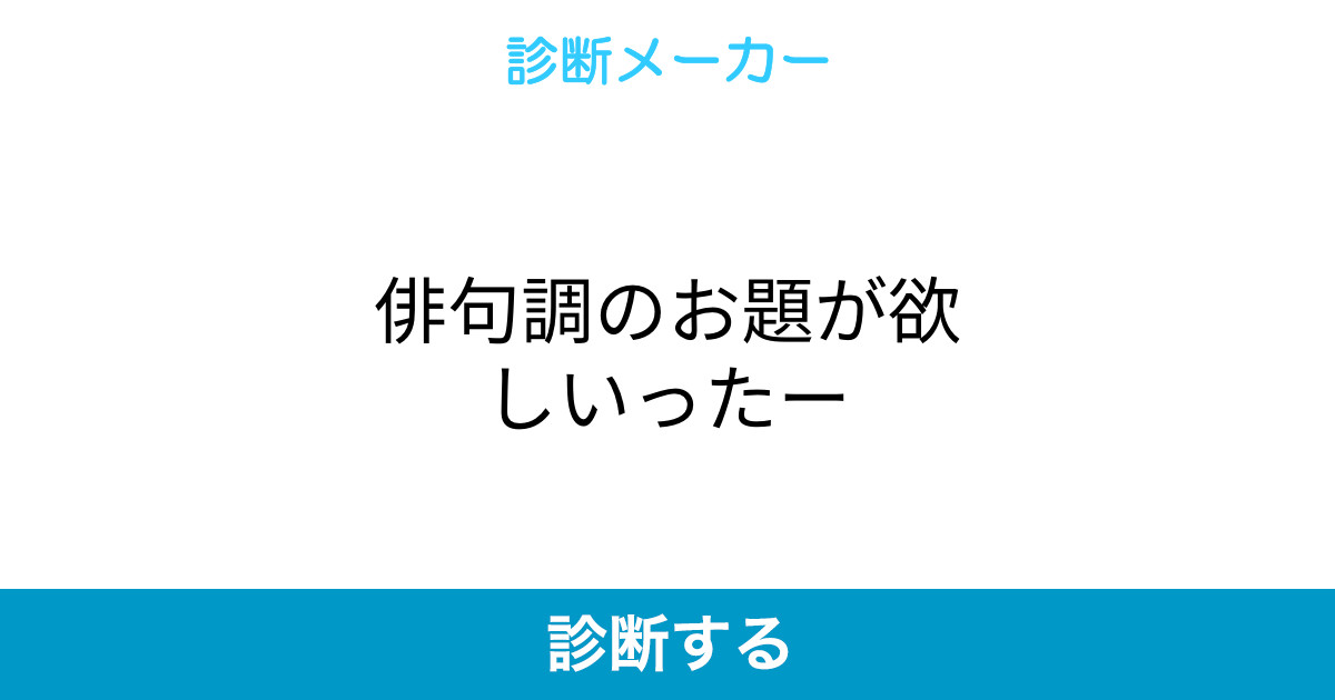 俳句調のお題が欲しいったー 俳句調のお題が欲しいったー