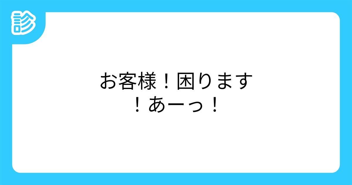 お客様 困ります あーっ お客様 困ります あーっ