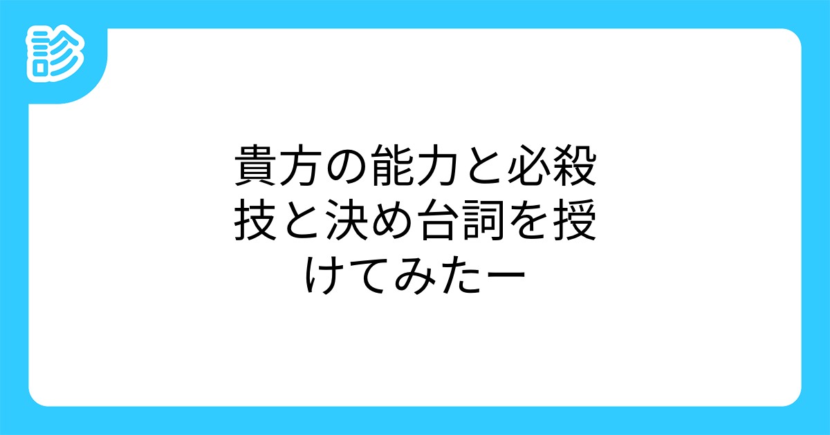 貴方の能力と必殺技と決め台詞を授けてみたー 貴方の能力と必殺技と決め台詞を授けてみたー