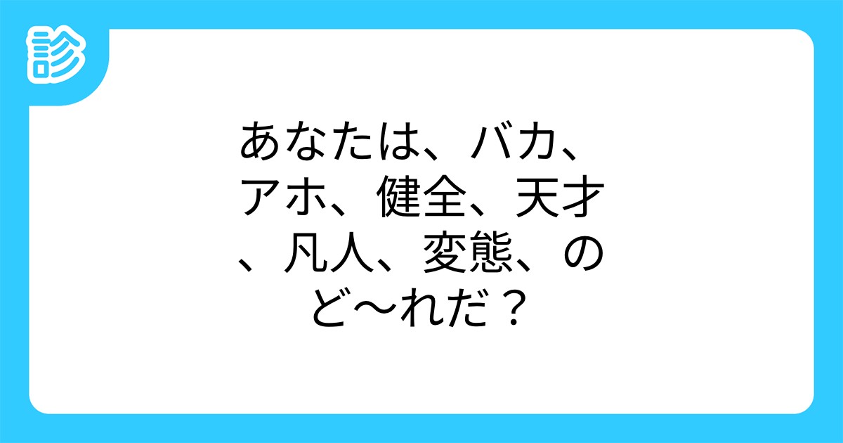 あなたは バカ アホ 健全 天才 凡人 変態 のど れだ あなたは バカ アホ 健全 天才 凡人 変態 のど れだ