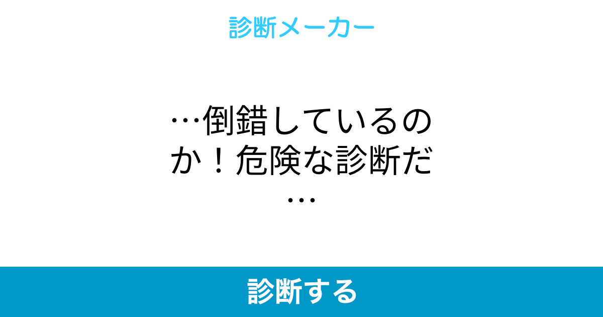 …倒錯しているのか!危険な診断だ…