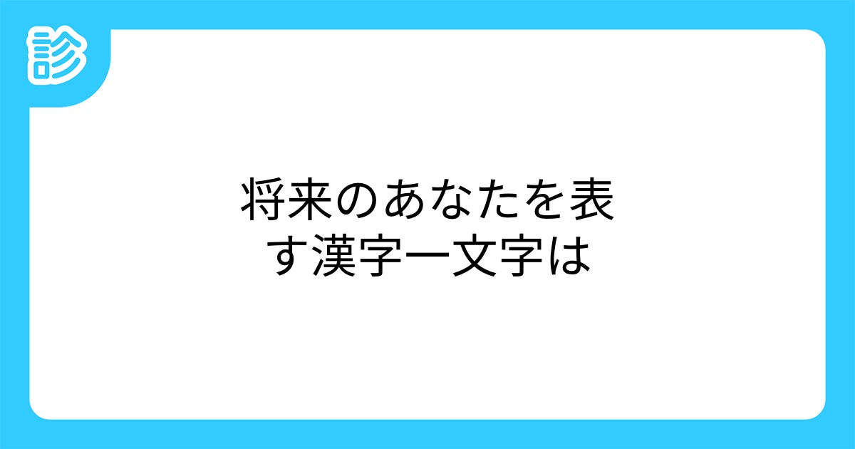 将来のあなたを表す漢字一文字は 将来のあなたを表す漢字一文字は